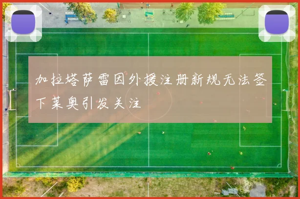 加拉塔萨雷因外援注册新规无法签下莱奥引发关注