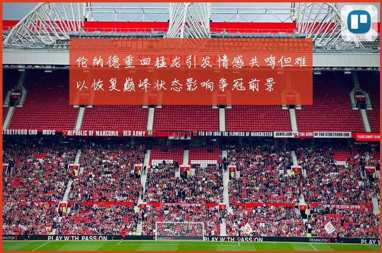 伦纳德重回猛龙引发情感共鸣但难以恢复巅峰状态影响争冠前景