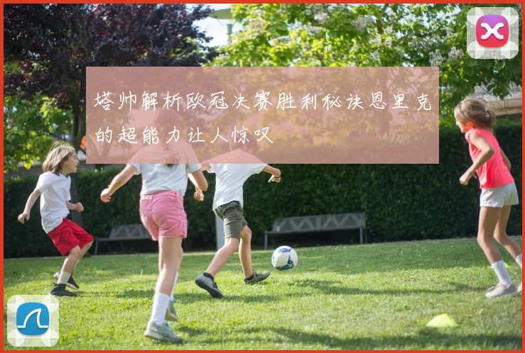 塔帅解析欧冠决赛胜利秘诀恩里克的超能力让人惊叹
