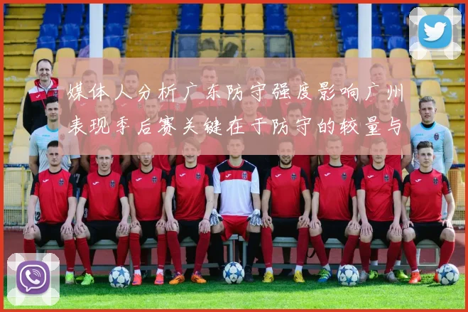 媒体人分析广东防守强度影响广州表现季后赛关键在于防守的较量与适应能力
